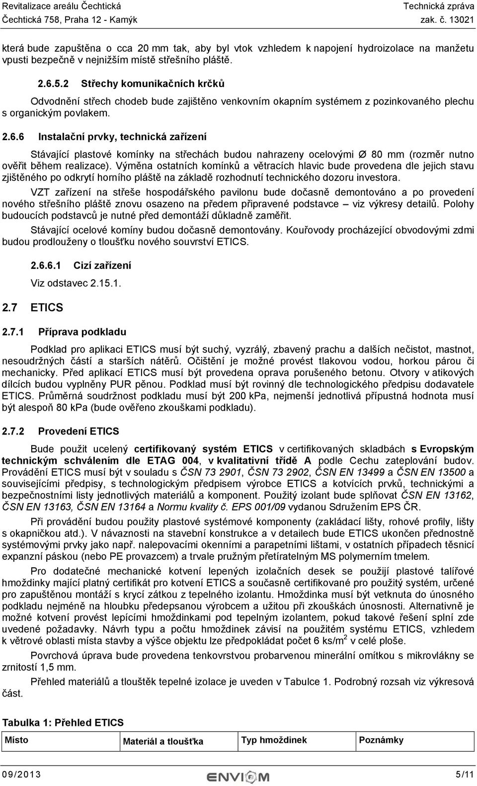 6 Instalační prvky, technická zařízení Stávající plastové komínky na střechách budou nahrazeny ocelovými Ø 80 mm (rozměr nutno ověřit během realizace).