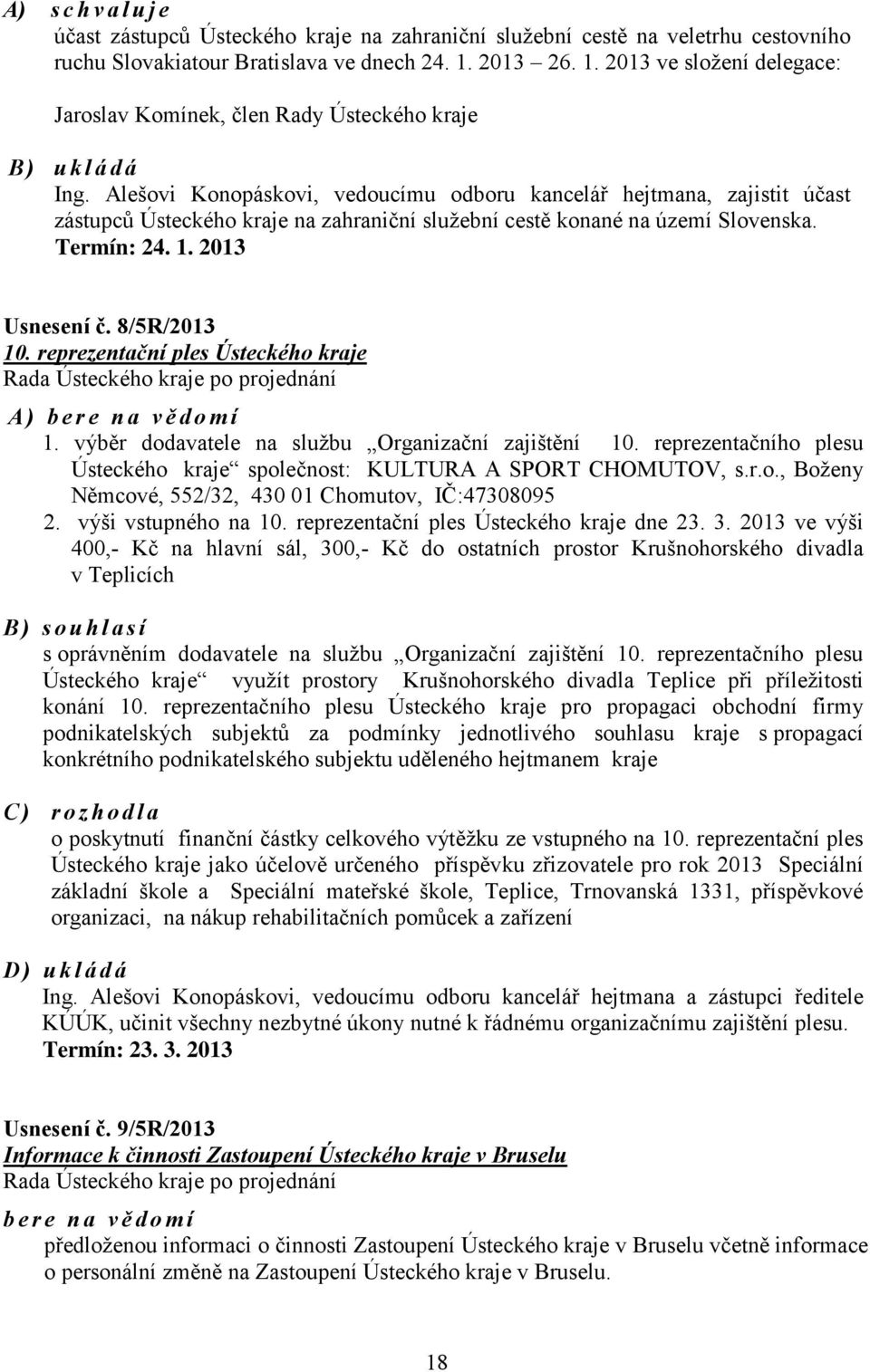 Alešovi Konopáskovi, vedoucímu odboru kancelář hejtmana, zajistit účast zástupců Ústeckého kraje na zahraniční služební cestě konané na území Slovenska. Termín: 24. 1. 2013 Usnesení č. 8/5R/2013 10.