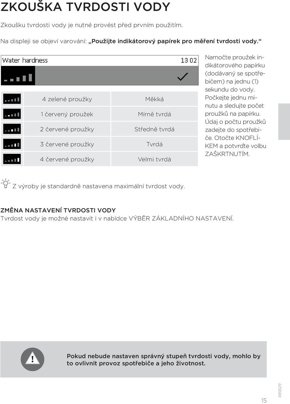spotřebičem) na jednu (1) sekundu do vody. Počkejte jednu minutu a sledujte počet proužků na papírku. Údaj o počtu proužků zadejte do spotřebiče. Otočte KNOFLÍ- KEM a potvrďte volbu ZAŠKRTNUTÍM.
