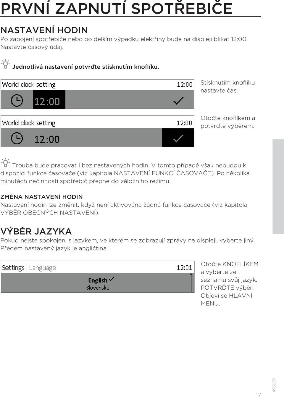 V tomto případě však nebudou k dispozici funkce časovače (viz kapitola NASTAVENÍ FUNKCÍ ČASOVAČE). Po několika minutách nečinnosti spotřebič přepne do záložního režimu.