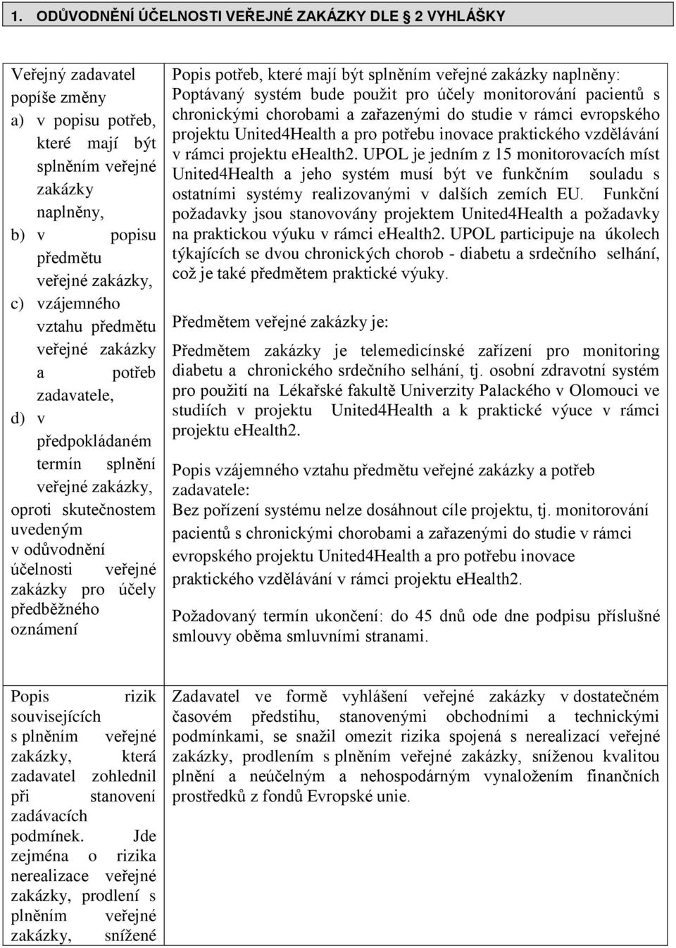 předběžného oznámení Popis potřeb, které mají být splněním veřejné zakázky naplněny: Poptávaný systém bude použit pro účely monitorování pacientů s chronickými chorobami a zařazenými do studie v