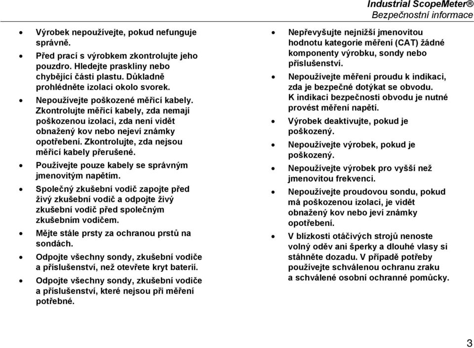 Zkontrolujte, zda nejsou měřicí kabely přerušené. Používejte pouze kabely se správným jmenovitým napětím.