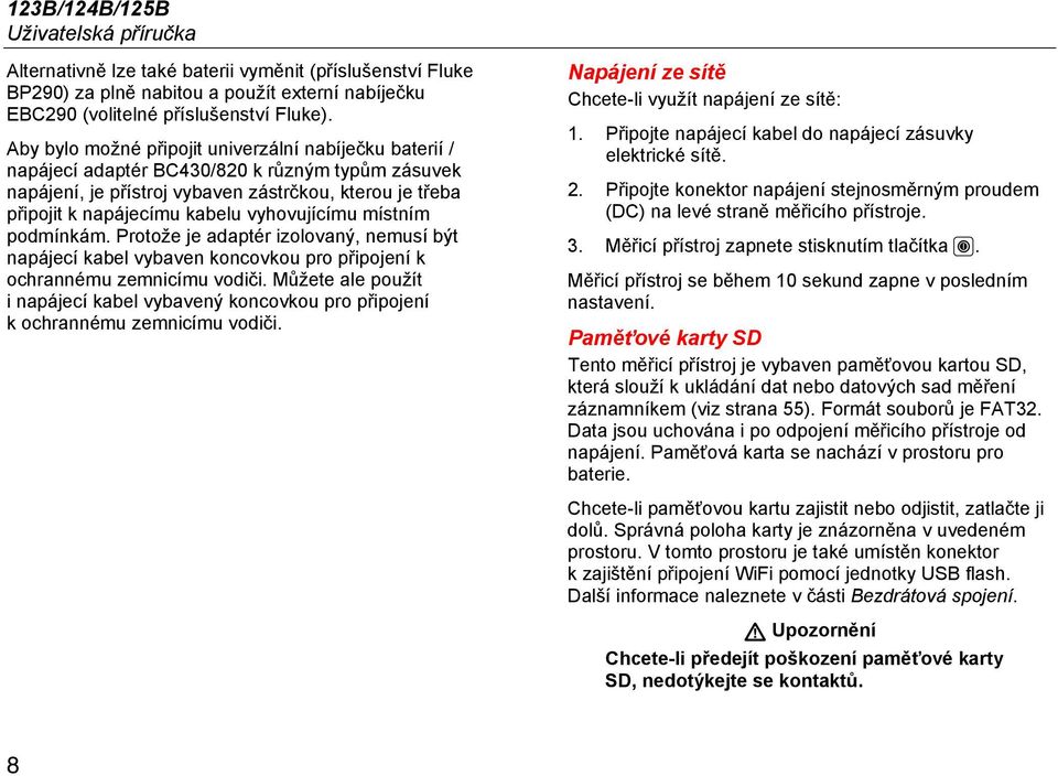 vyhovujícímu místním podmínkám. Protože je adaptér izolovaný, nemusí být napájecí kabel vybaven koncovkou pro připojení k ochrannému zemnicímu vodiči.