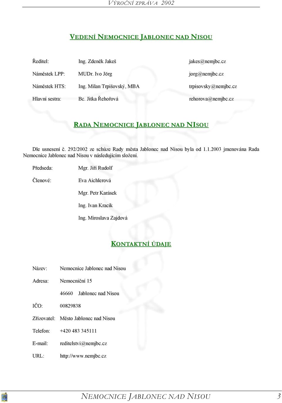 1.2003 jmenována Rada Nemocnice Jablonec nad Nisou v následujícím složení. Předseda: Členové: Mgr. Jiří Rudolf Eva Aichlerová Mgr. Petr Karásek Ing. Ivan Kracík Ing.