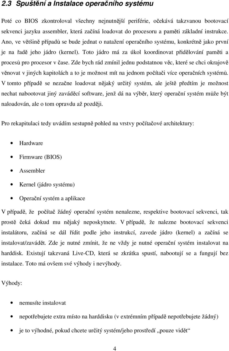 Toto jádro má za úkol koordinovat přidělování paměti a procesů pro procesor v čase.