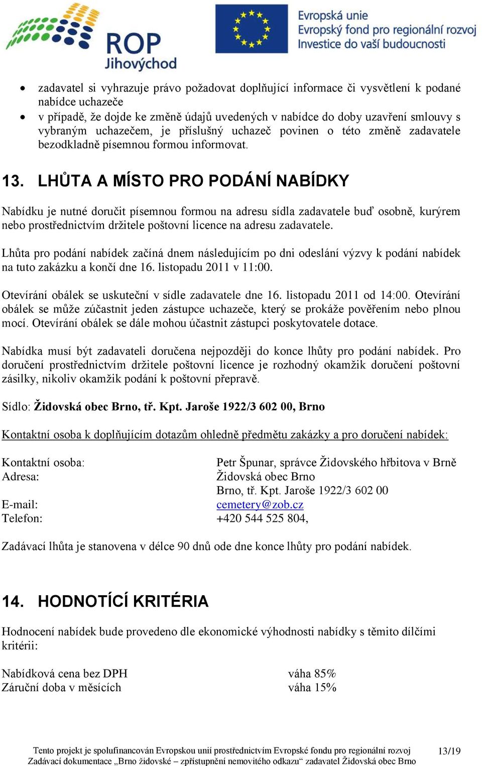 LHŮTA A MÍSTO PRO PODÁNÍ NABÍDKY Nabídku je nutné doručit písemnou formou na adresu sídla zadavatele buď osobně, kurýrem nebo prostřednictvím držitele poštovní licence na adresu zadavatele.