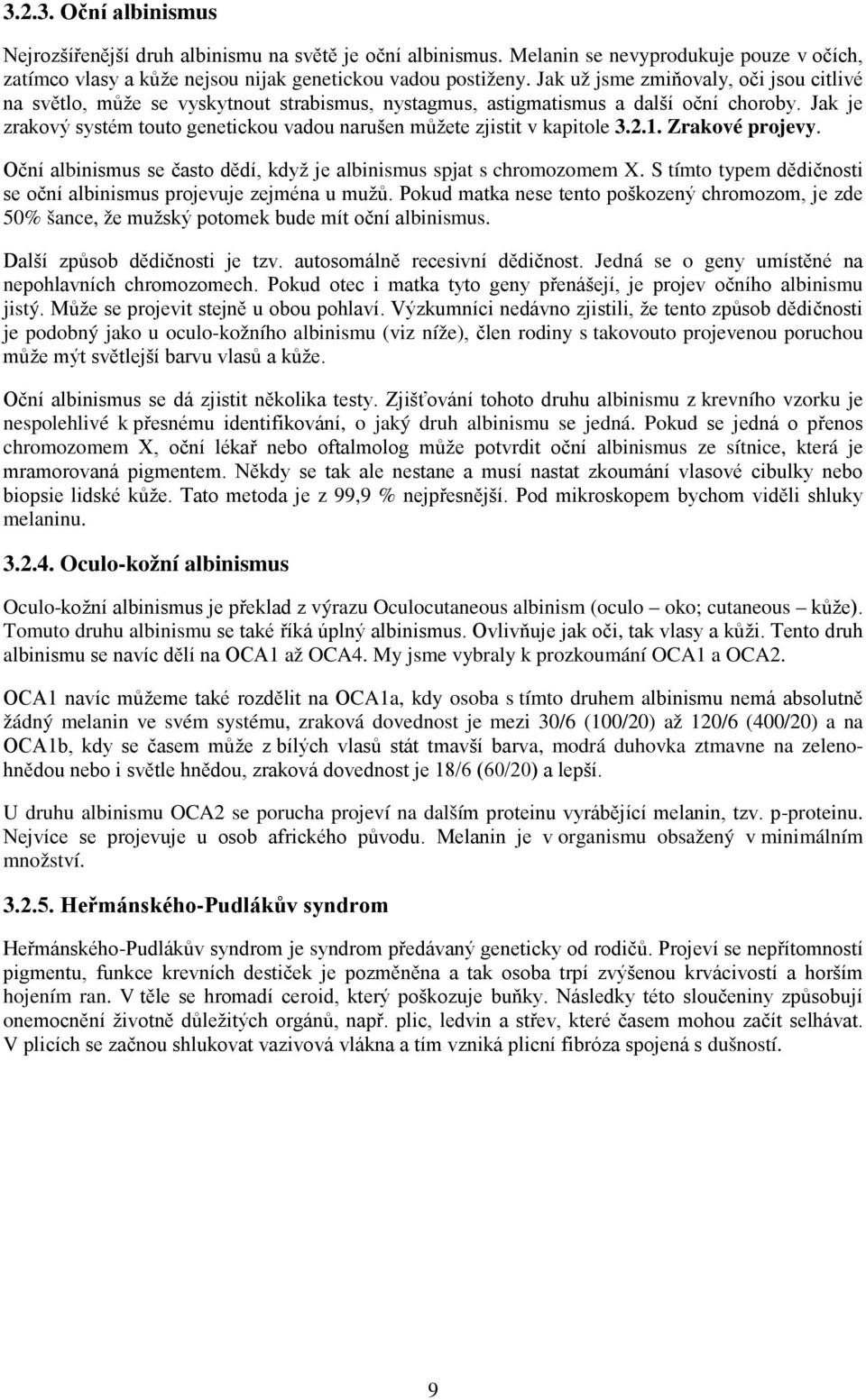 Jak je zrakový systém touto genetickou vadou narušen můžete zjistit v kapitole 3.2.1. Zrakové projevy. Oční albinismus se často dědí, když je albinismus spjat s chromozomem X.