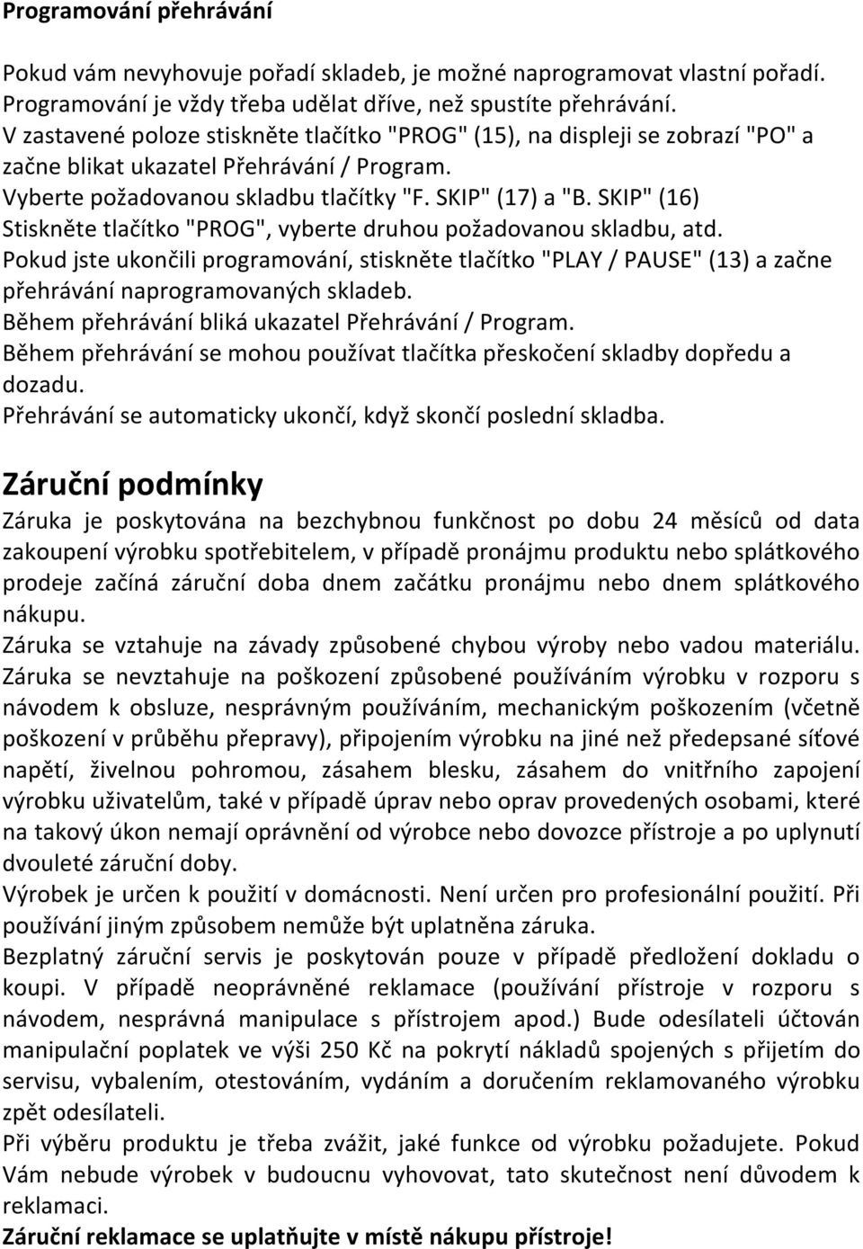 SKIP" (16) Stiskněte tlačítko "PROG", vyberte druhou požadovanou skladbu, atd. Pokud jste ukončili programování, stiskněte tlačítko "PLAY / PAUSE" (13) a začne přehrávání naprogramovaných skladeb.