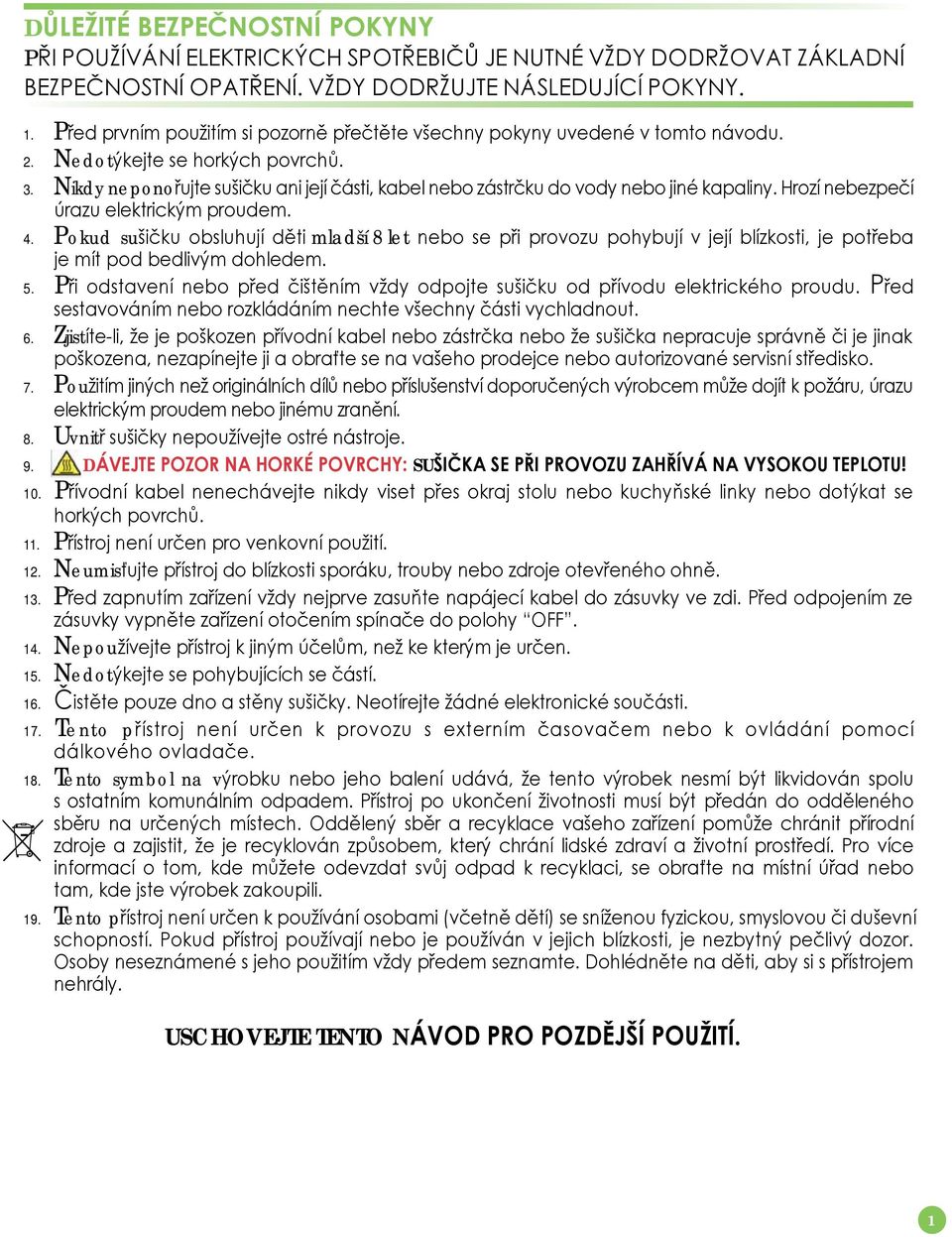 Nikdy neponořujte sušičku ani její části, kabel nebo zástrčku do vody nebo jiné kapaliny. Hrozí nebezpečí úrazu elektrickým proudem. 4.