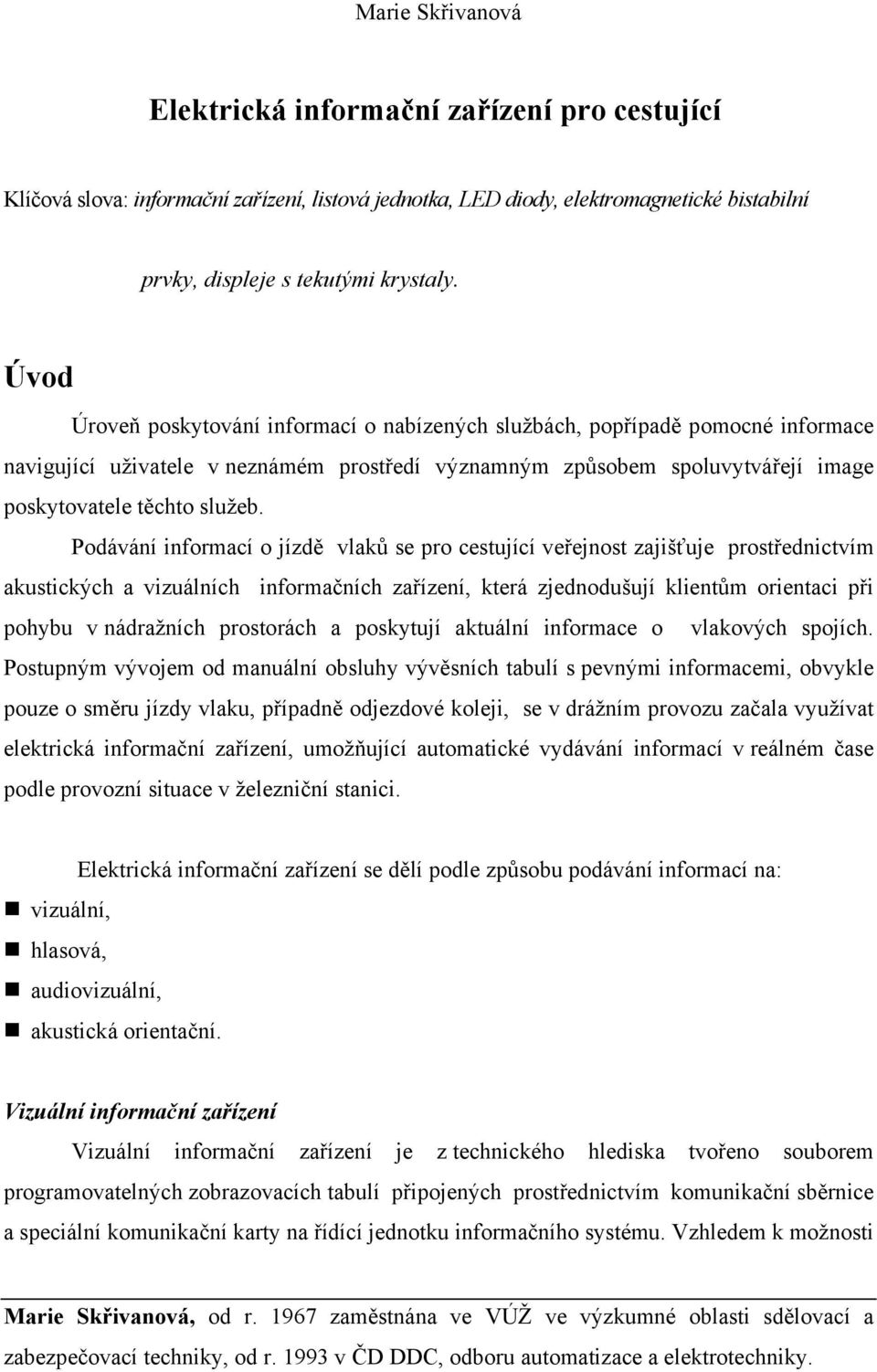 Podávání informací o jízdě vlaků se pro cestující veřejnost zajišťuje prostřednictvím akustických a vizuálních informačních zařízení, která zjednodušují klientům orientaci při pohybu v nádražních