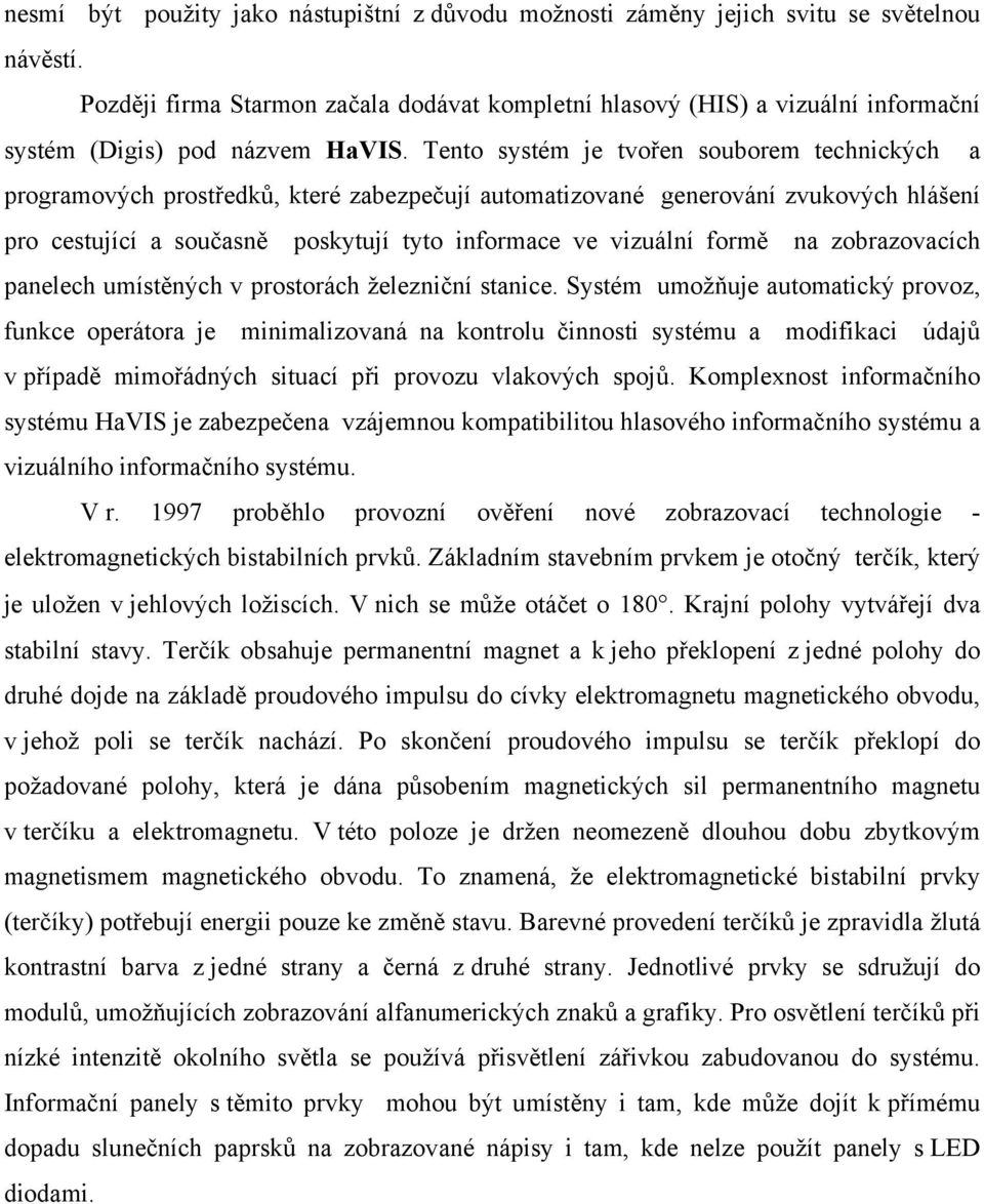 Tento systém je tvořen souborem technických a programových prostředků, které zabezpečují automatizované generování zvukových hlášení pro cestující a současně poskytují tyto informace ve vizuální