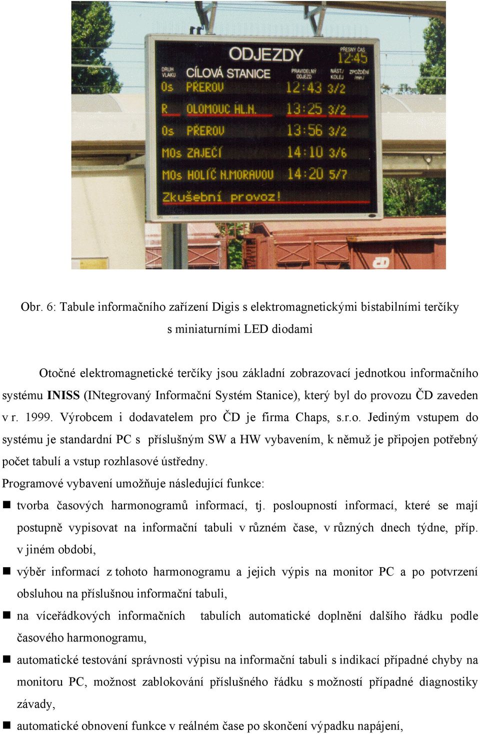 Programové vybavení umožňuje následující funkce: tvorba časových harmonogramů informací, tj.