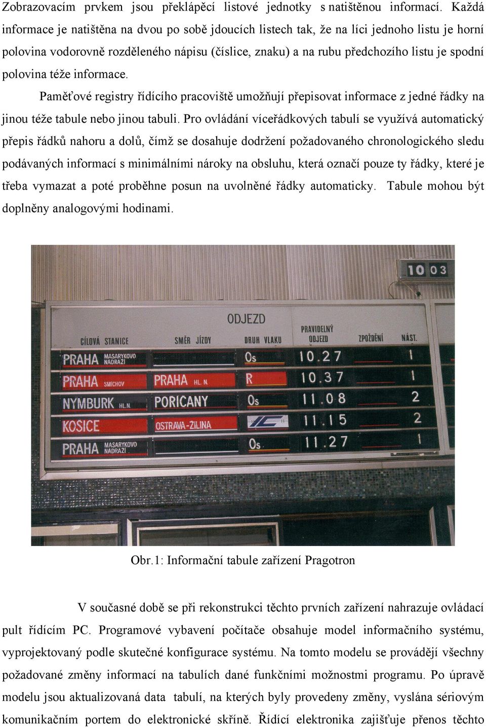 polovina téže informace. Paměťové registry řídícího pracoviště umožňují přepisovat informace z jedné řádky na jinou téže tabule nebo jinou tabuli.