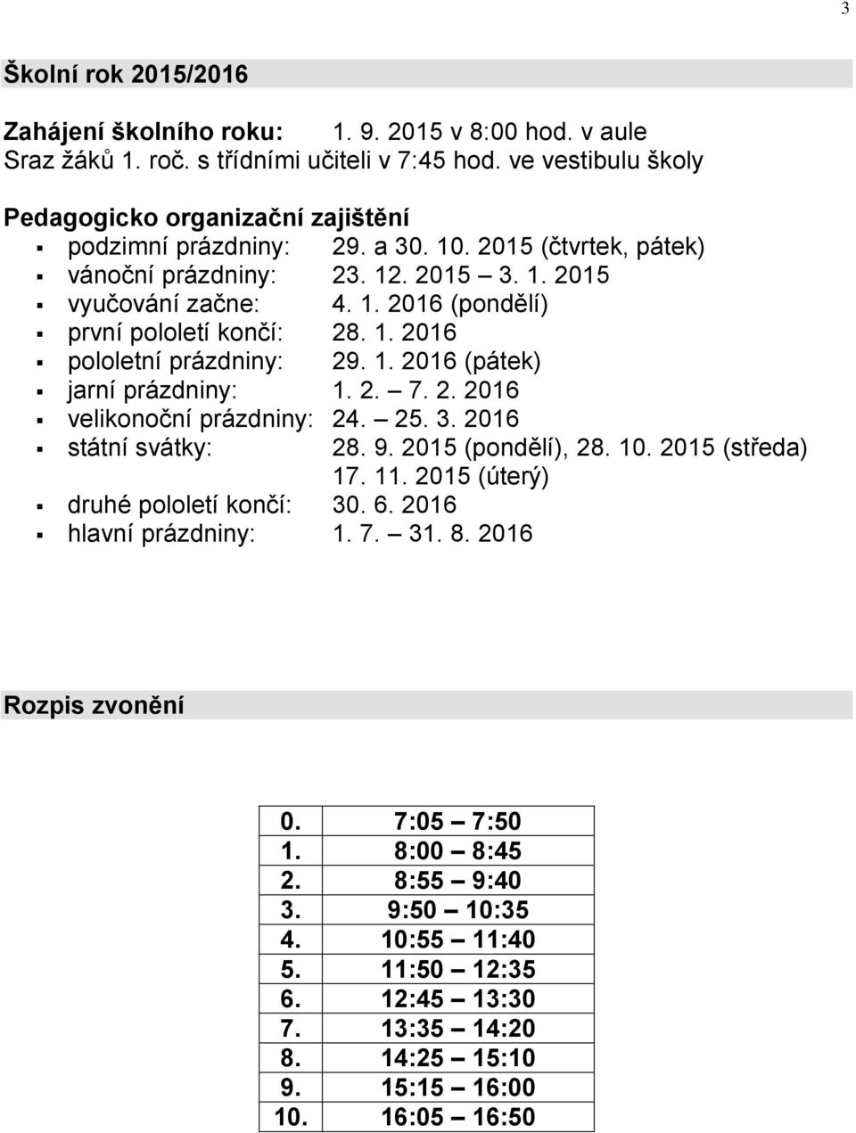 1. 2016 pololetní prázdniny: 29. 1. 2016 (pátek) jarní prázdniny: 1. 2. 7. 2. 2016 velikonoční prázdniny: 24. 25. 3. 2016 státní svátky: 28. 9. 2015 (pondělí), 28. 10. 2015 (středa) 17. 11.