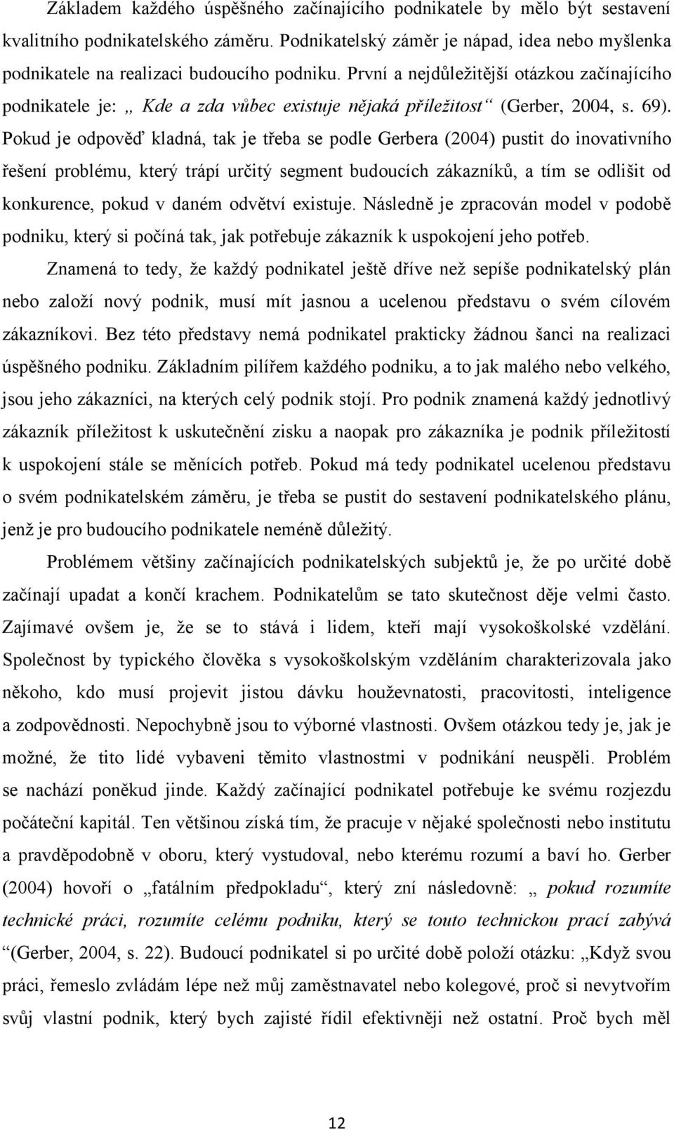 První a nejdůležitější otázkou začínajícího podnikatele je: Kde a zda vůbec existuje nějaká příležitost (Gerber, 2004, s. 69).