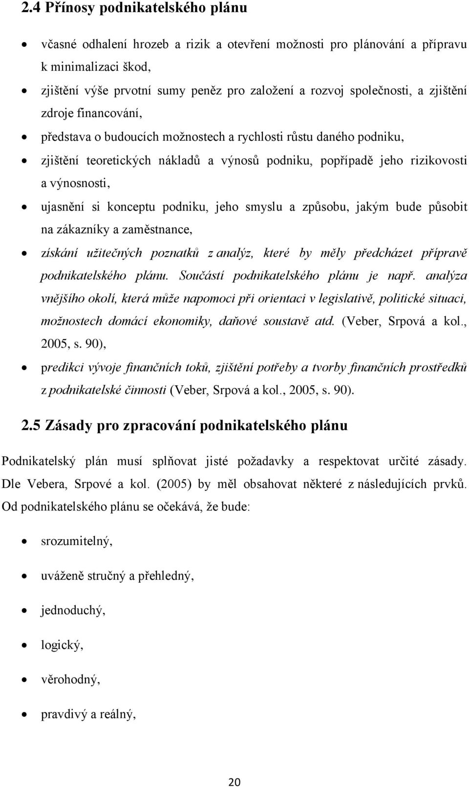 konceptu podniku, jeho smyslu a způsobu, jakým bude působit na zákazníky a zaměstnance, získání užitečných poznatků z analýz, které by měly předcházet přípravě podnikatelského plánu.