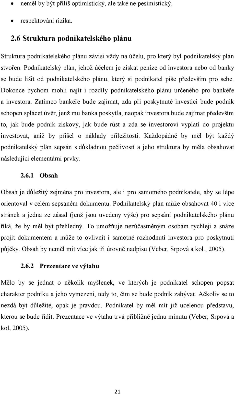 Podnikatelský plán, jehož účelem je získat peníze od investora nebo od banky se bude lišit od podnikatelského plánu, který si podnikatel píše především pro sebe.