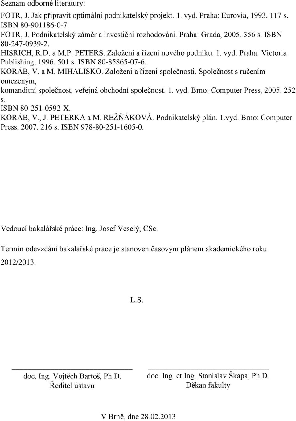 Založení a řízení společnosti. Společnost s ručením omezeným, komanditní společnost, veřejná obchodní společnost. 1. vyd. Brno: Computer Press, 2005. 252 s. ISBN 80-251-0592-X. KORÁB, V., J.