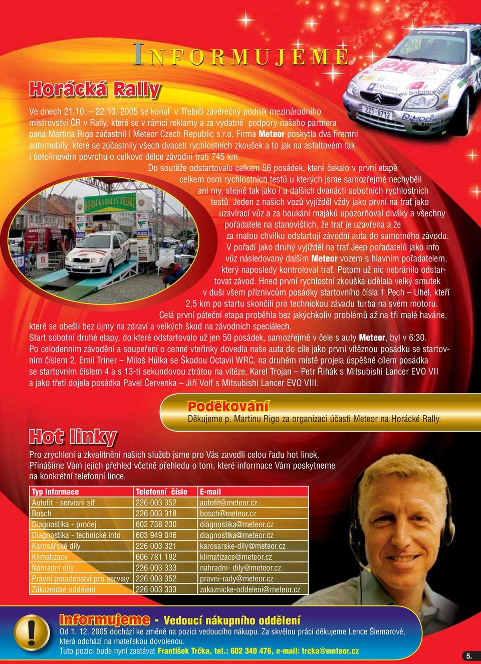 2005 se konal v Třebíči závěrečný podnik mezinárodního mistrovství ČR v Rally, které se v rámci reklamy a za vydatné podpory našeho partnera pana Martina Riga zúčastnil i Meteor Czech Republic s.r.o. Firma Meteor poskytla dva firemní automobily, které se zúčastnily všech dvaceti rychlostních zkoušek a to jak na asfaltovém tak i šotolinovém povrchu o celkové délce závodní trati 745 km.