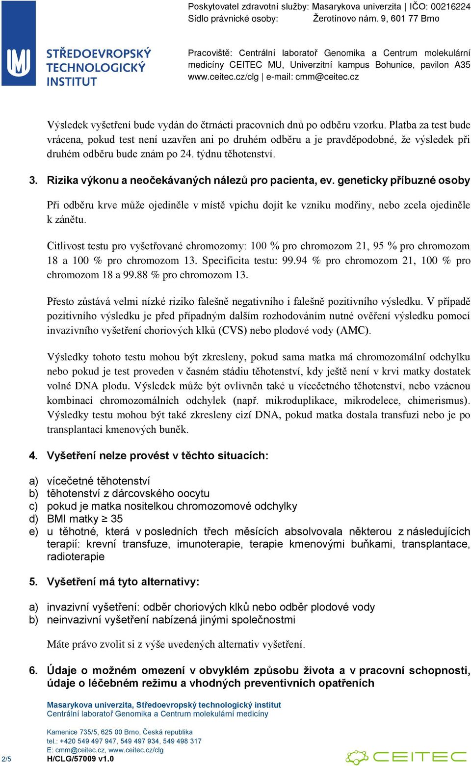 Rizika výkonu a neočekávaných nálezů pro pacienta, ev. geneticky příbuzné osoby Při odběru krve může ojediněle v místě vpichu dojít ke vzniku modřiny, nebo zcela ojediněle k zánětu.