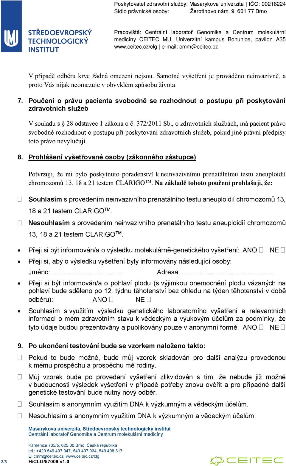 , o zdravotních službách, má pacient právo svobodně rozhodnout o postupu při poskytování zdravotních služeb, pokud jiné právní předpisy toto právo nevylučují. 8.