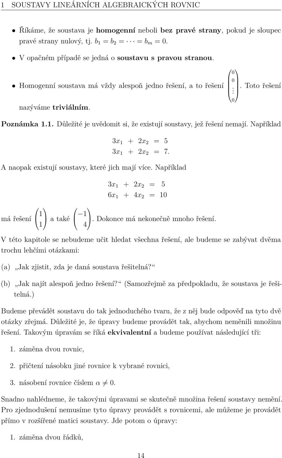 1. Důležité je uvědomit si, že existují soustavy, jež řešení nemají. Například 3x 1 + 2x 2 = 5 3x 1 + 2x 2 = 7. A naopak existují soustavy, které jich mají více.