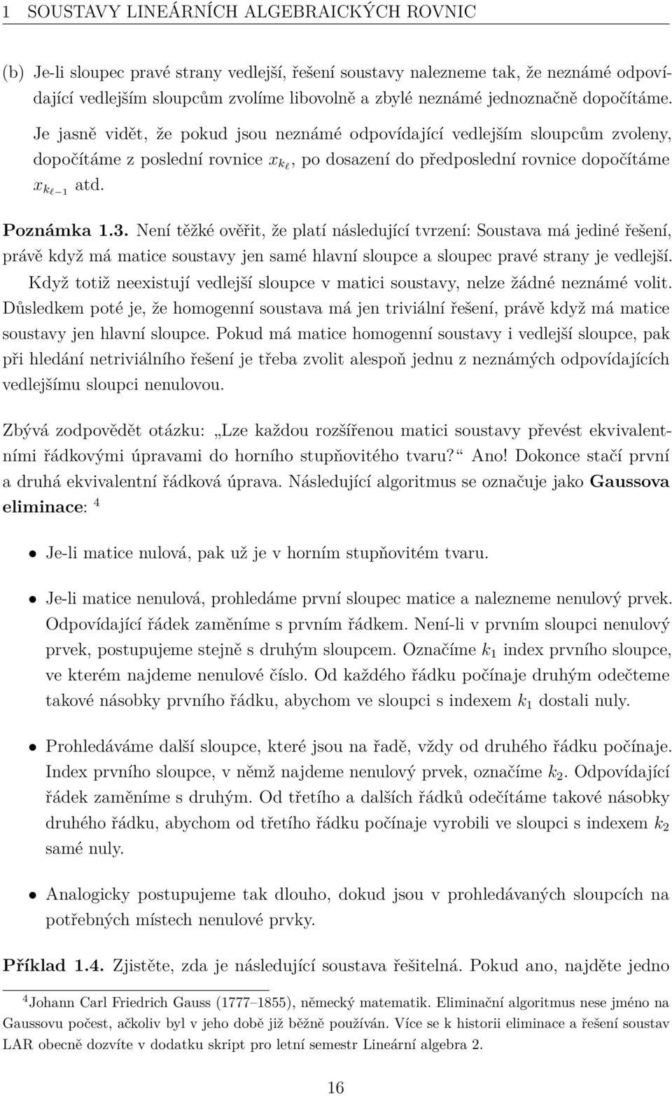 Poznámka 1.3. Není těžké ověřit, že platí následující tvrzení: Soustava má jediné řešení, právě když má matice soustavy jen samé hlavní sloupce a sloupec pravé strany je vedlejší.