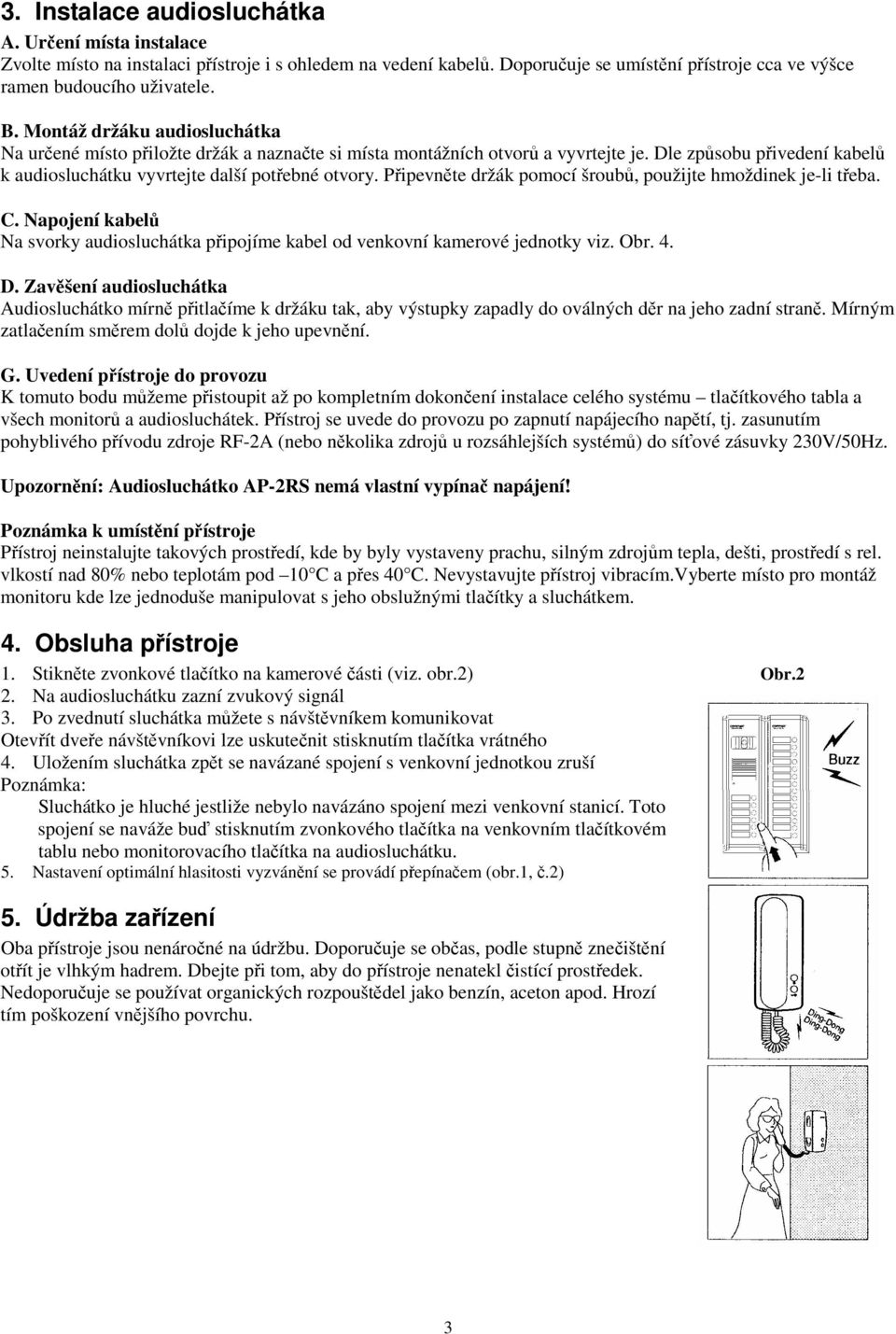 Pipevnte držák pomocí šroub, použijte hmoždinek je-li teba. C. Napojení kabel Na svorky audiosluchátka pipojíme kabel od venkovní kamerové jednotky viz. Obr. 4. D.