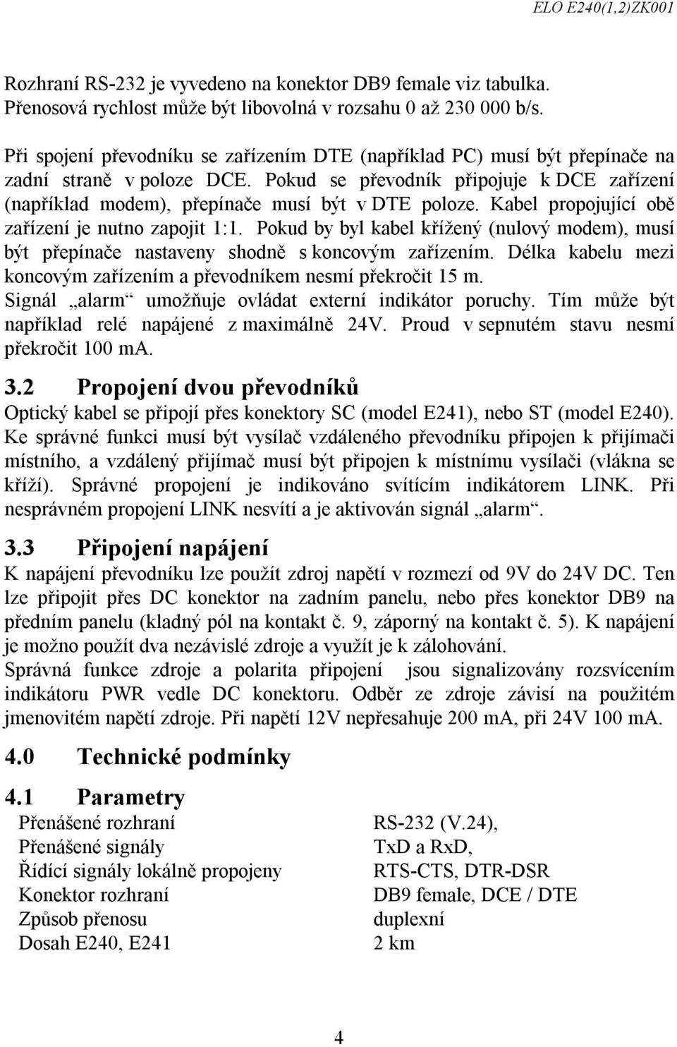 Kabel propojující obě zařízení je nutno zapojit 1:1. Pokud by byl kabel křížený (nulový modem), musí být přepínače nastaveny shodně s koncovým zařízením.