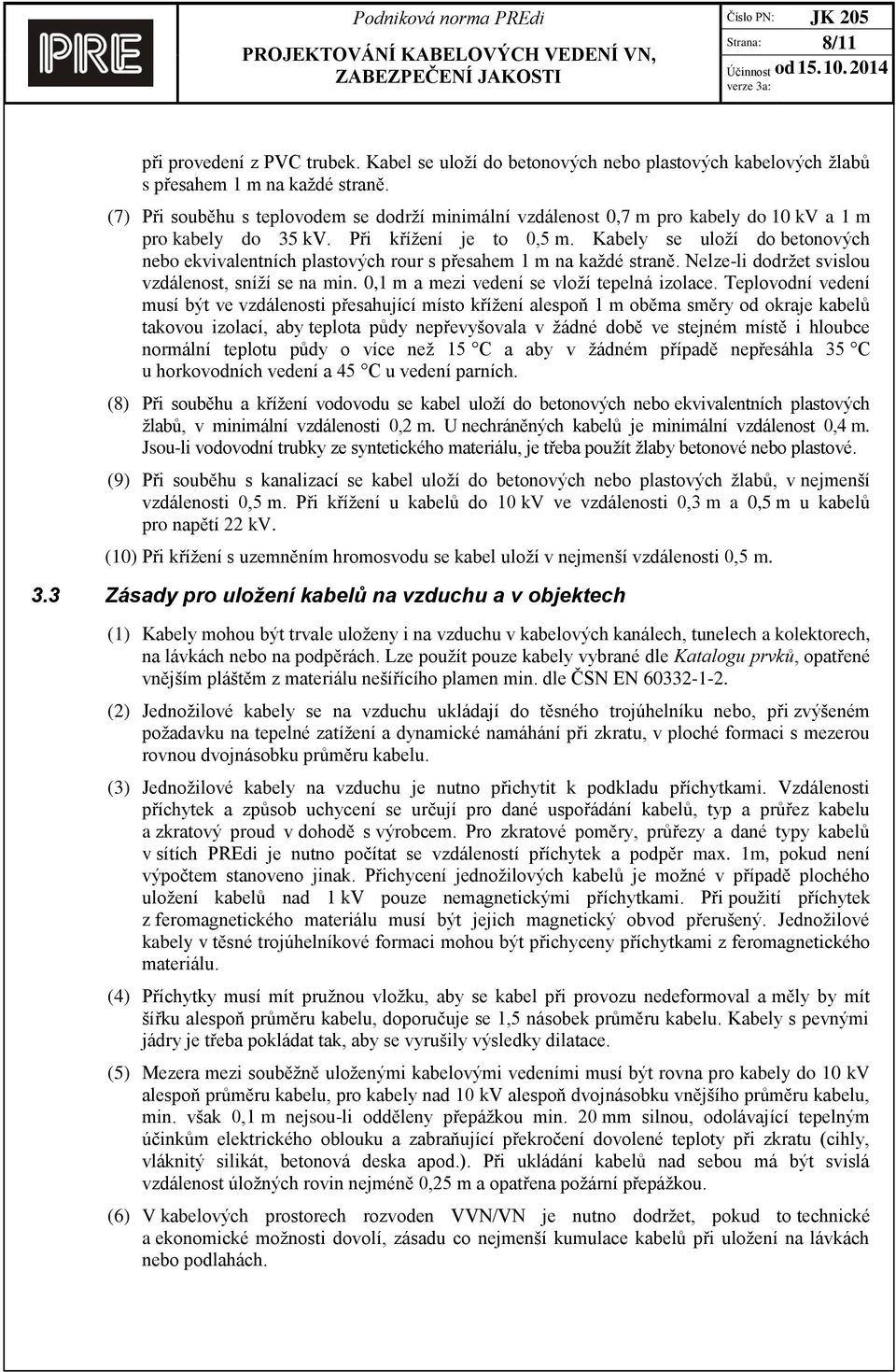 Kabely se uloží do betonových nebo ekvivalentních plastových rour s přesahem 1 m na každé straně. Nelze-li dodržet svislou vzdálenost, sníží se na min. 0,1 m a mezi vedení se vloží tepelná izolace.