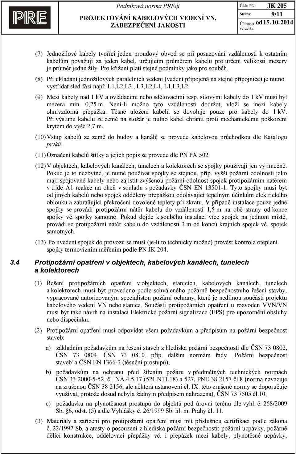 L1,L2,L3, L3,L2,L1, L1,L3,L2. (9) Mezi kabely nad 1 kv a ovládacími nebo sdělovacími resp. silovými kabely do 1 kv musí být mezera min. 0,25 m.