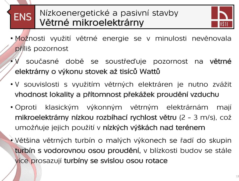 klasickým výkonným větrným elektrárnám mají mikroelektrárny nízkou rozbíhací rychlost větru (2 3 m/s), což umožňuje jejich použití v nízkých výškách nad terénem