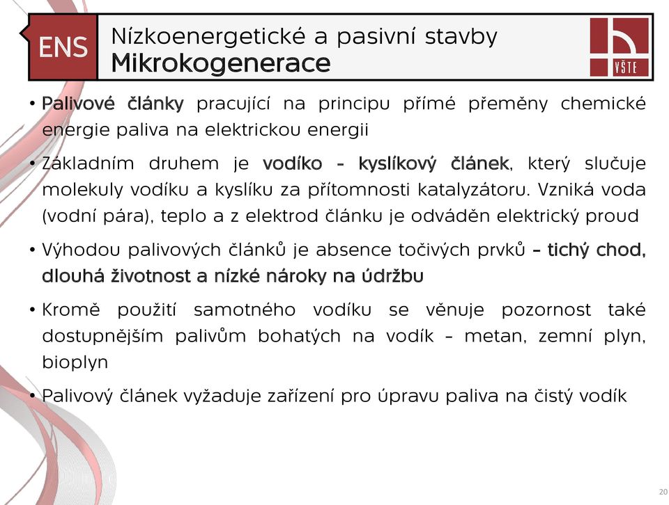 Vzniká voda (vodní pára), teplo a z elektrod článku je odváděn elektrický proud Výhodou palivových článků je absence točivých prvků tichý chod, dlouhá