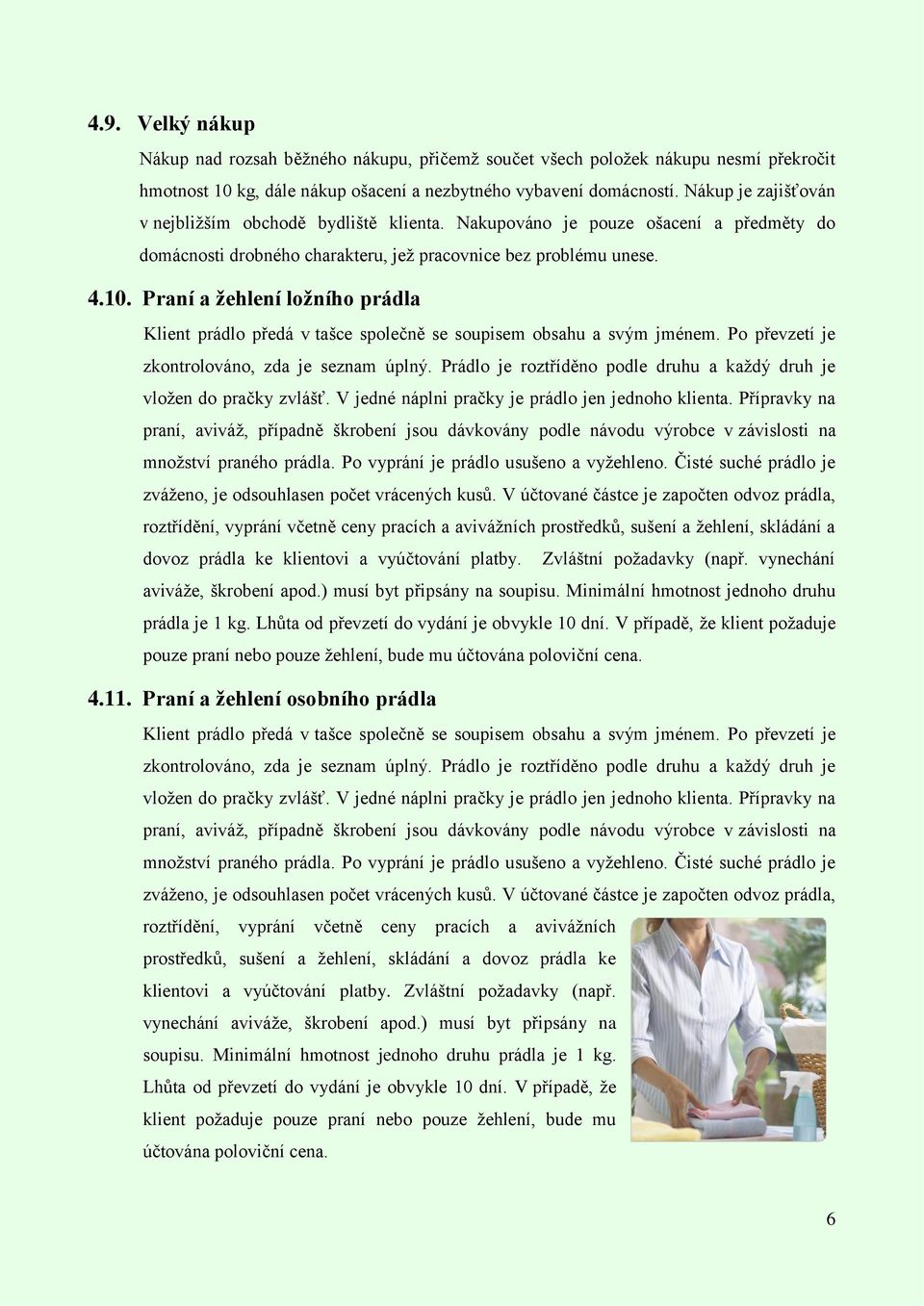 Praní a žehlení ložního prádla Klient prádlo předá v tašce společně se soupisem obsahu a svým jménem. Po převzetí je zkontrolováno, zda je seznam úplný.