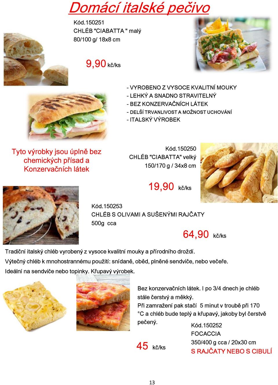 VÝROBEK Tyto výrobky jsou úplně bez chemických přísad a Konzervačních látek Kód.150250 CHLÉB "CIABATTA" velký 150/170 g / 34x8 cm 19,90 kč/ks Kód.