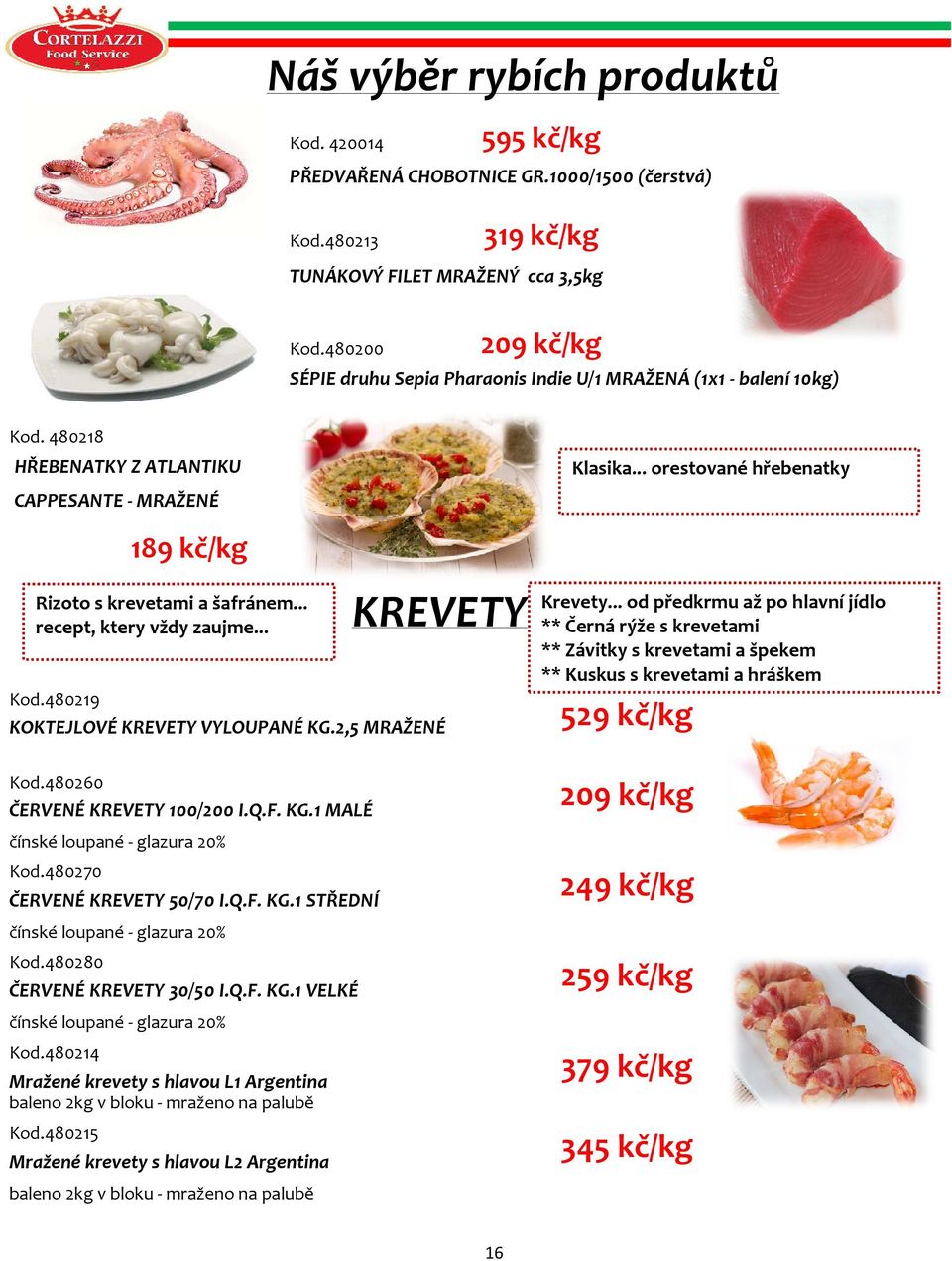 .. recept, ktery vždy zaujme... KREVETY Kod.480219 KOKTEJLOVÉ KREVETY VYLOUPANÉ KG.2,5 MRAŽENÉ Kod.480260 ČERVENÉ KREVETY 100/200 I.Q.F. KG.1 MALÉ čínské loupané - glazura 20% Kod.