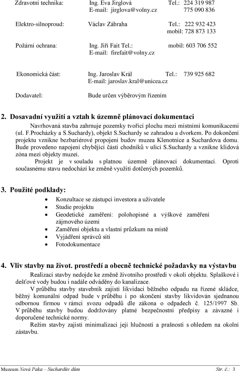 Dosavadní využití a vztah k územně plánovací dokumentaci Navrhovaná stavba zahrnuje pozemky tvořící plochu mezi místními komunikacemi (ul. F.Procházky a S.Suchardy), objekt S.