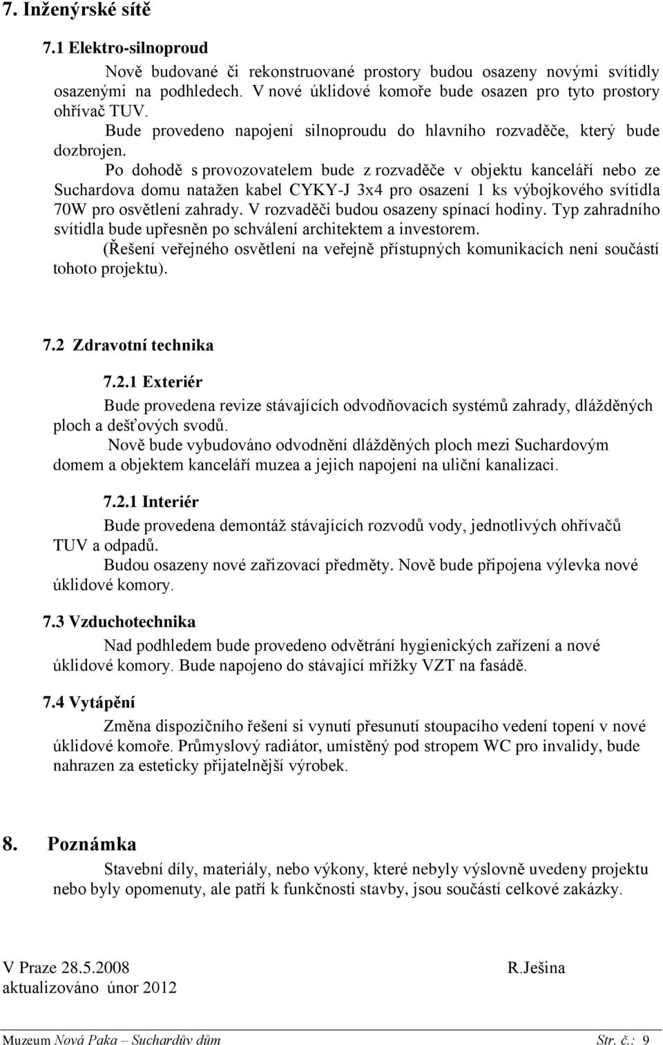 Po dohodě s provozovatelem bude z rozvaděče v objektu kanceláří nebo ze Suchardova domu natažen kabel CYKY-J 3x4 pro osazení 1 ks výbojkového svítidla 70W pro osvětlení zahrady.