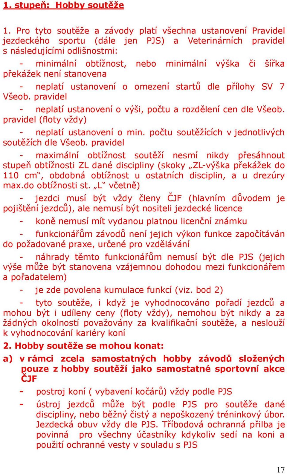 překážek není stanovena - neplatí ustanovení o omezení startů dle přílohy SV 7 Všeob. pravidel - neplatí ustanovení o výši, počtu a rozdělení cen dle Všeob.