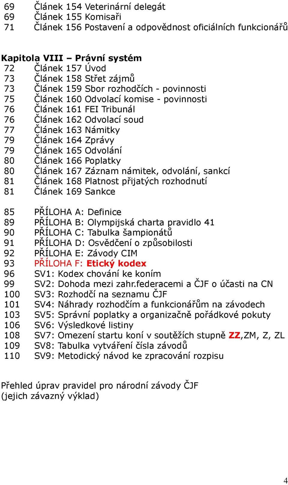 Odvolání 80 Článek 166 Poplatky 80 Článek 167 Záznam námitek, odvolání, sankcí 81 Článek 168 Platnost přijatých rozhodnutí 81 Článek 169 Sankce 85 PŘÍLOHA A: Definice 89 PŘÍLOHA B: Olympijská charta