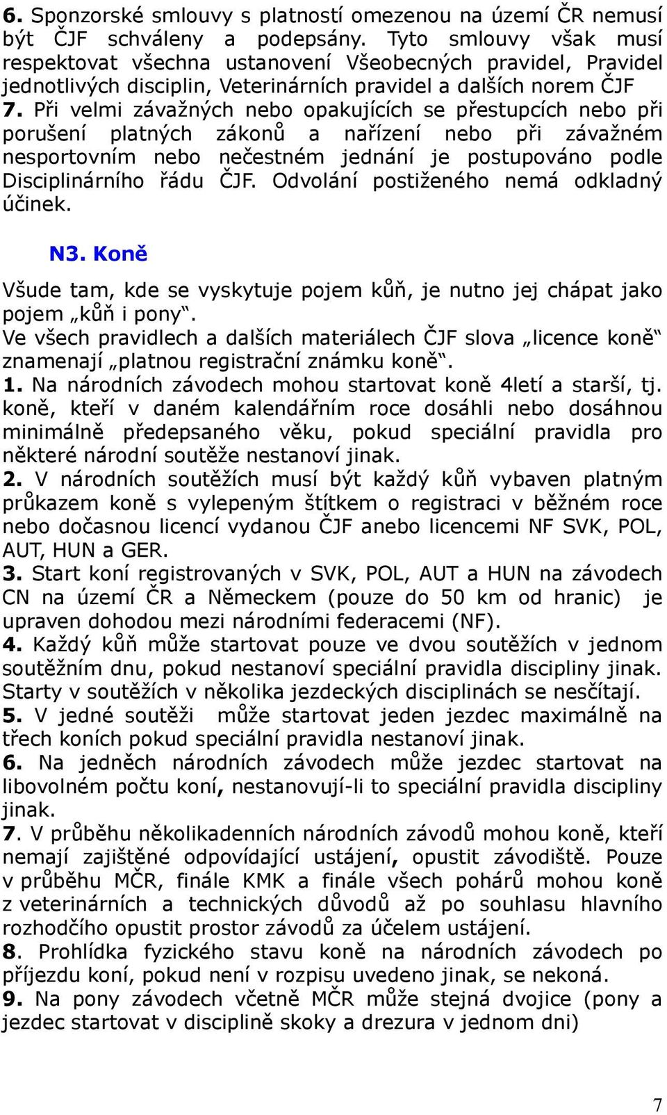 Při velmi závažných nebo opakujících se přestupcích nebo při porušení platných zákonů a nařízení nebo při závažném nesportovním nebo nečestném jednání je postupováno podle Disciplinárního řádu ČJF.