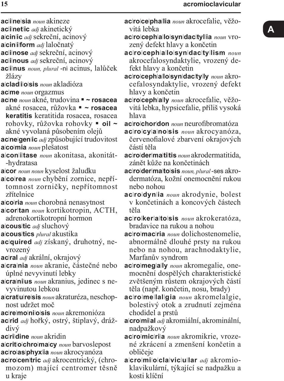 rohovky oil ~ akné vyvolaná působením olejů aclnelgenlic adj způsobující trudovitost alcolmia noun plešatost alconliltase noun akonitasa, akonitát- -hydratasa alcor noun noun kyselost žaludku