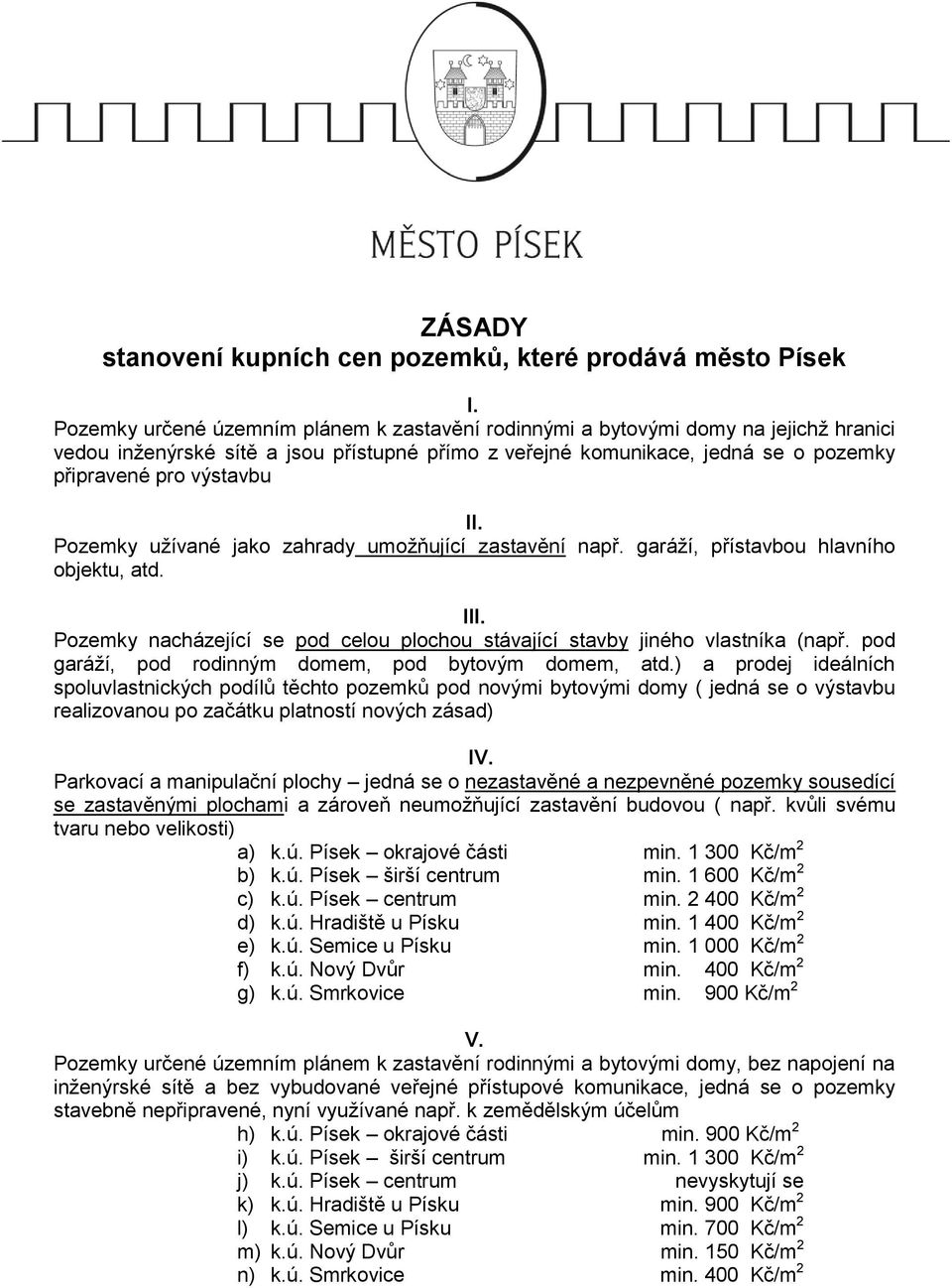 Pozemky užívané jako zahrady umožňující zastavění např. garáží, přístavbou hlavního objektu, atd. III. Pozemky nacházející se pod celou plochou stávající stavby jiného vlastníka (např.