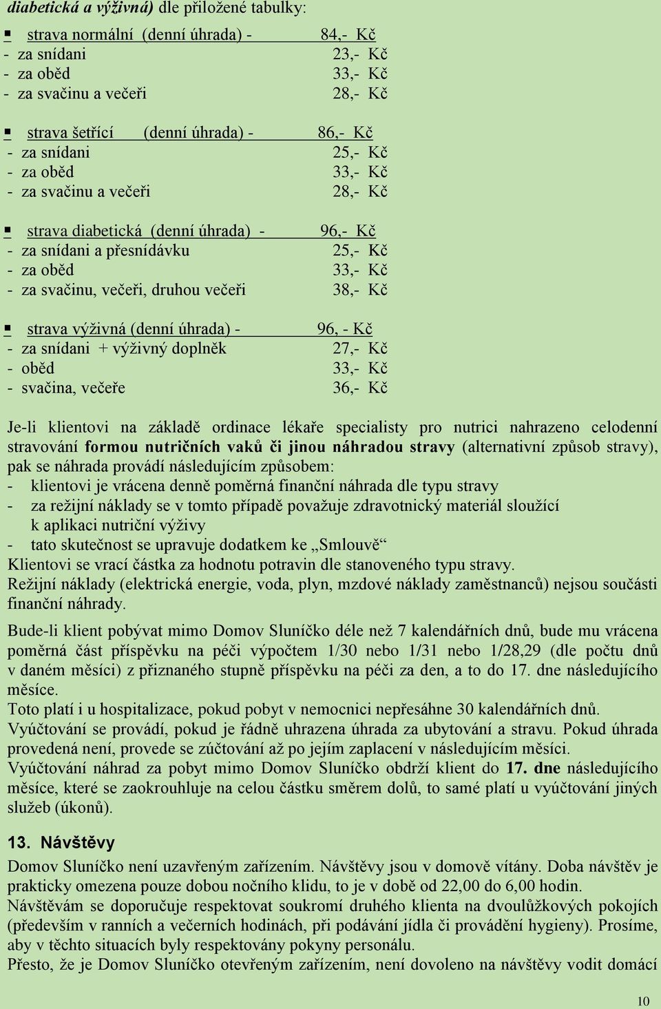 38,- Kč strava výživná (denní úhrada) - 96, - Kč - za snídani + výživný doplněk 27,- Kč - oběd 33,- Kč - svačina, večeře 36,- Kč Je-li klientovi na základě ordinace lékaře specialisty pro nutrici