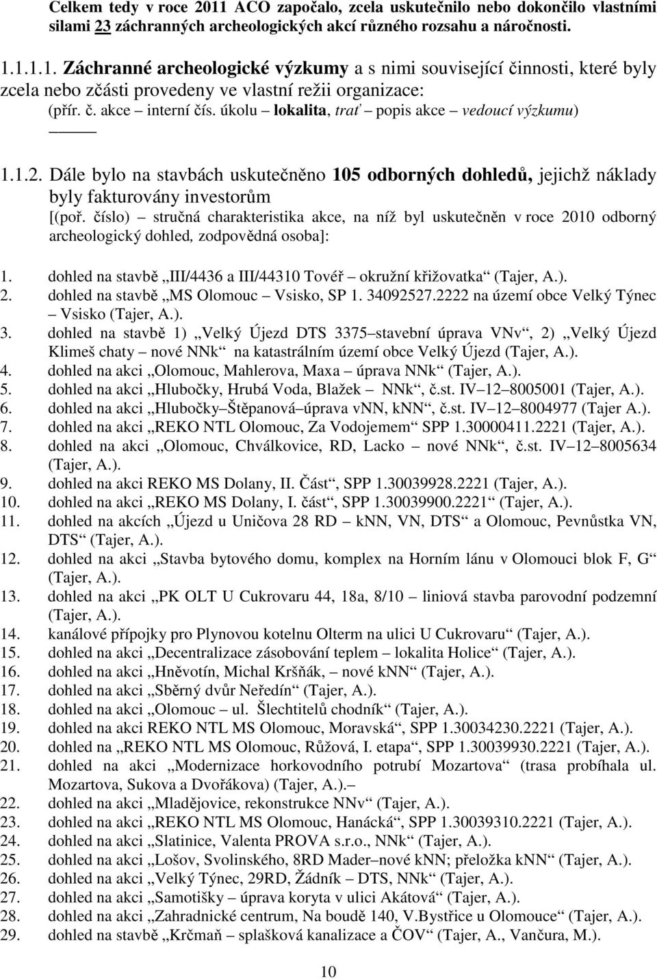 číslo) stručná charakteristika akce, na níž byl uskutečněn v roce 2010 odborný archeologický dohled, zodpovědná osoba]: 1. dohled na stavbě III/4436 a III/44310 Tovéř okružní křižovatka (Tajer, A.). 2. dohled na stavbě MS Olomouc Vsisko, SP 1.