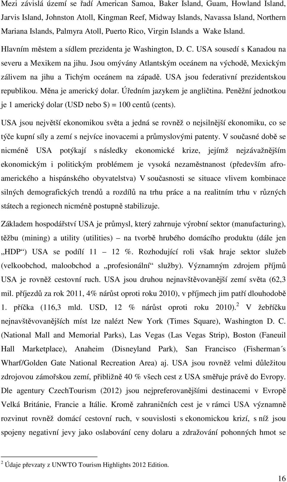 Jsou omývány Atlantským oceánem na východě, Mexickým zálivem na jihu a Tichým oceánem na západě. USA jsou federativní prezidentskou republikou. Měna je americký dolar. Úředním jazykem je angličtina.