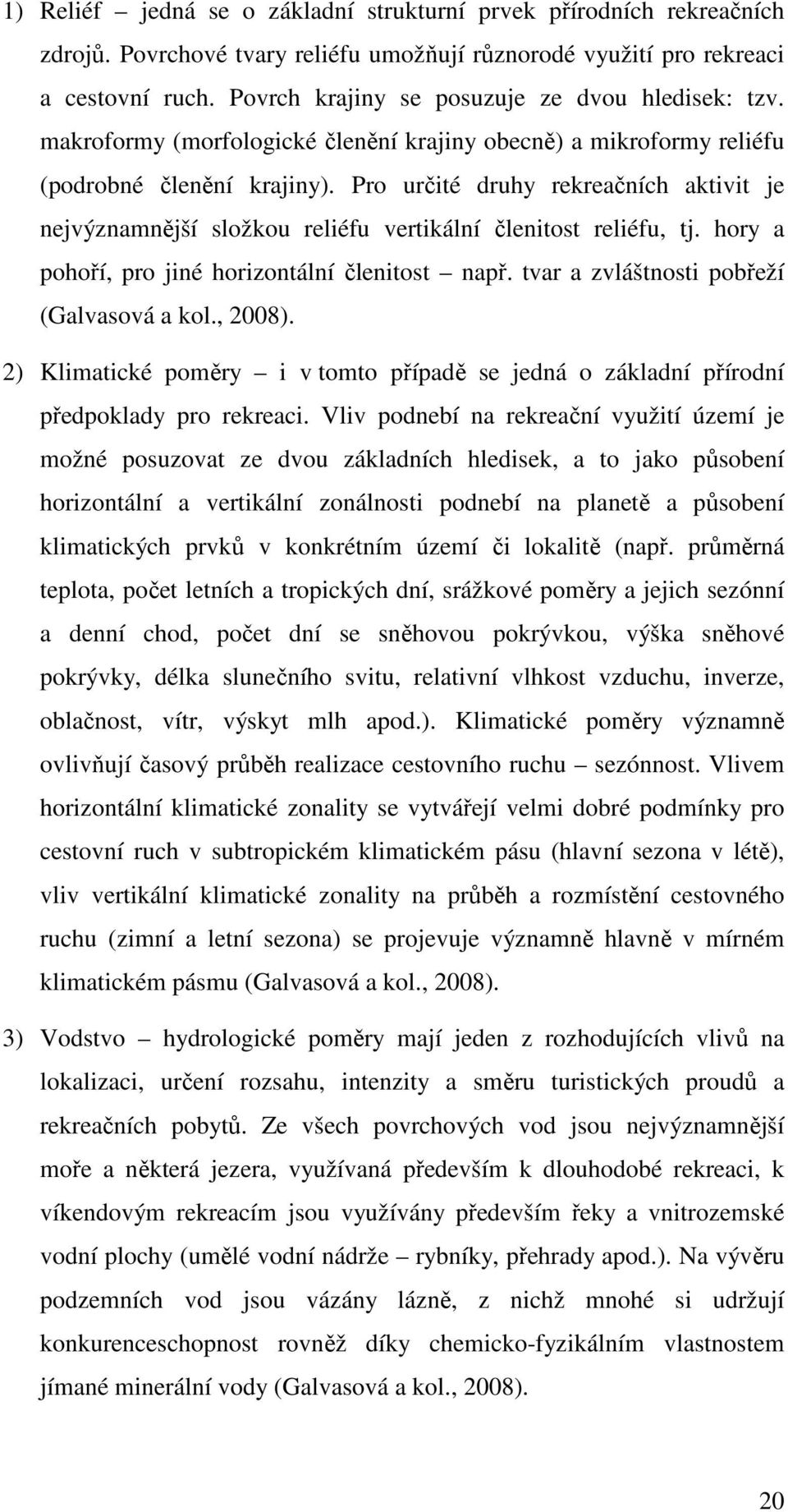 Pro určité druhy rekreačních aktivit je nejvýznamnější složkou reliéfu vertikální členitost reliéfu, tj. hory a pohoří, pro jiné horizontální členitost např.