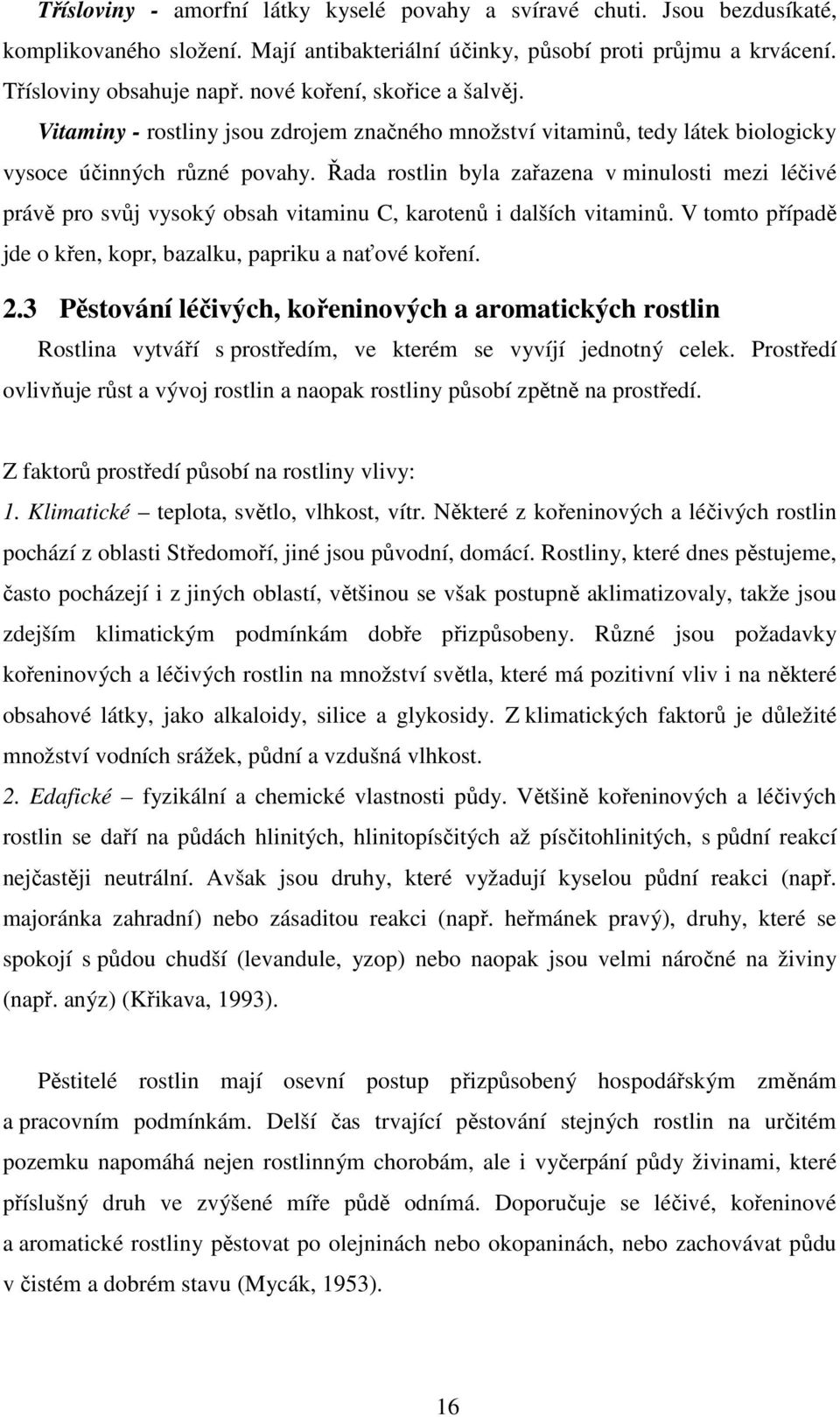 Řada rostlin byla zařazena v minulosti mezi léčivé právě pro svůj vysoký obsah vitaminu C, karotenů i dalších vitaminů. V tomto případě jde o křen, kopr, bazalku, papriku a naťové koření. 2.