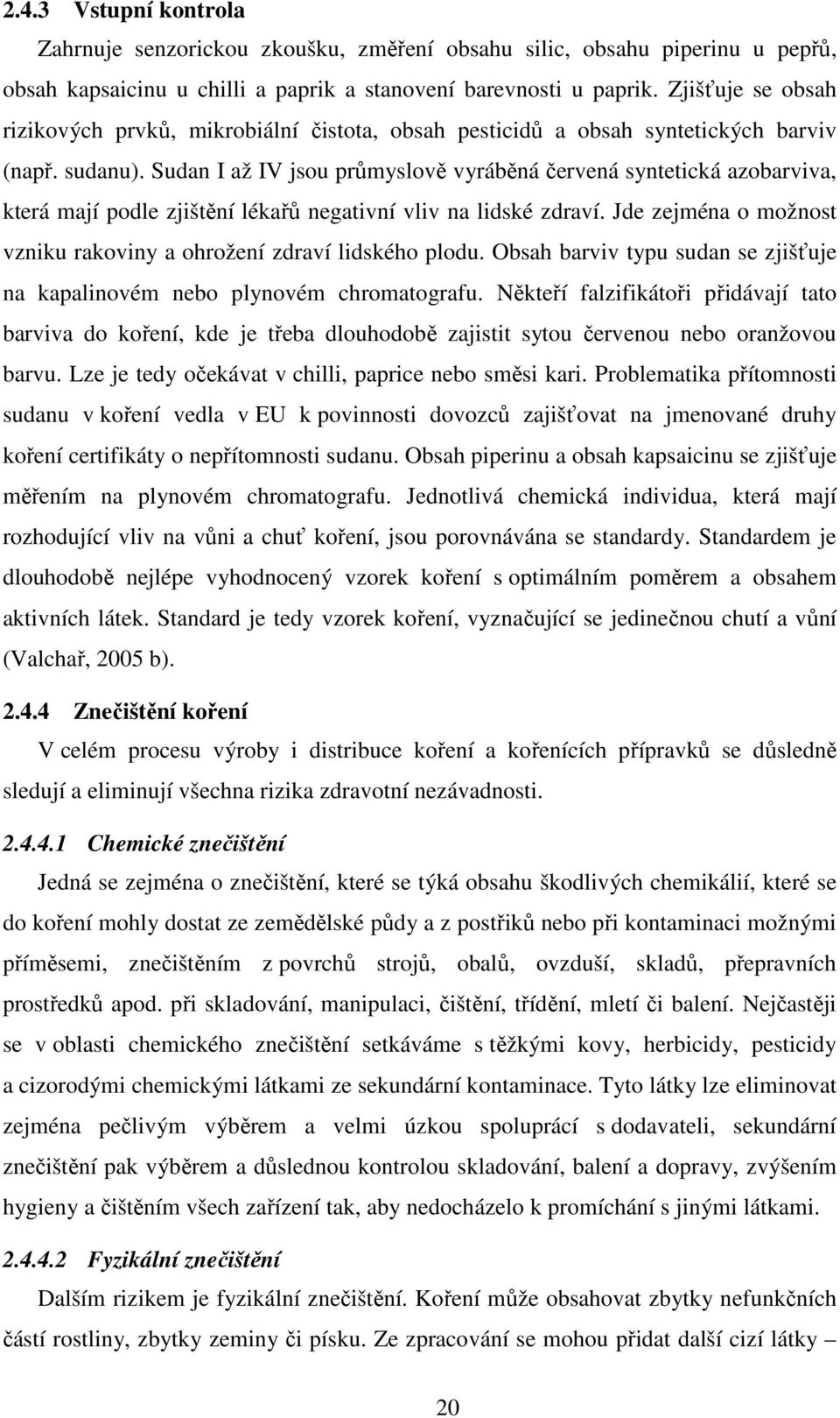 Sudan I až IV jsou průmyslově vyráběná červená syntetická azobarviva, která mají podle zjištění lékařů negativní vliv na lidské zdraví.