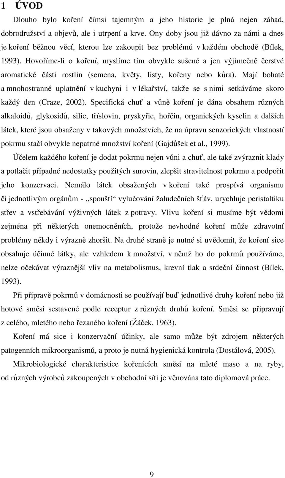 Hovoříme-li o koření, myslíme tím obvykle sušené a jen výjimečně čerstvé aromatické části rostlin (semena, květy, listy, kořeny nebo kůra).